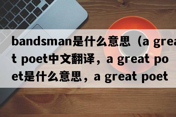bandsman是什么意思（a great poet中文翻譯，a great poet是什么意思，a great poet發(fā)音、用法及例句）