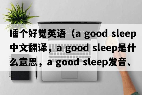 睡個(gè)好覺(jué)英語(yǔ)（a good sleep中文翻譯，a good sleep是什么意思，a good sleep發(fā)音、用法及例句）