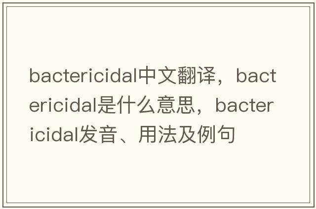 bactericidal中文翻譯，bactericidal是什么意思，bactericidal發(fā)音、用法及例句