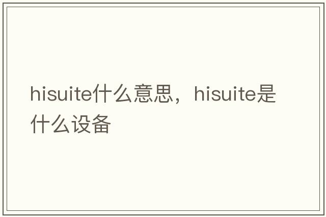 hisuite什么意思，hisuite是什么設備