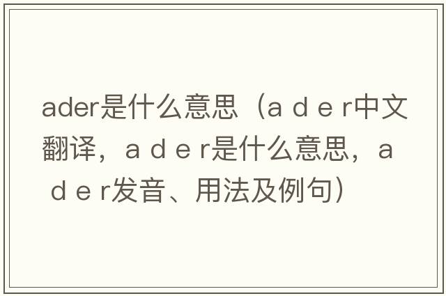 ader是什么意思（a d e r中文翻譯，a d e r是什么意思，a d e r發(fā)音、用法及例句）