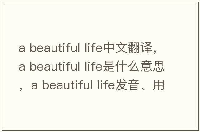a beautiful life中文翻譯，a beautiful life是什么意思，a beautiful life發(fā)音、用法及例句