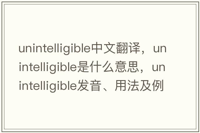 unintelligible中文翻譯，unintelligible是什么意思，unintelligible發(fā)音、用法及例句