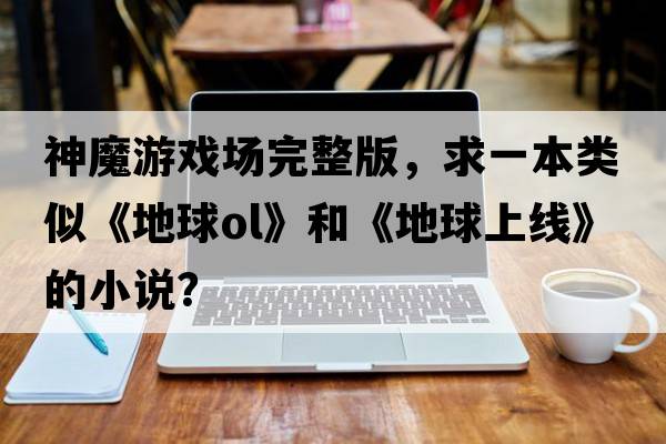 神魔游戲場(chǎng)完整版，求一本類(lèi)似《地球ol》和《地球上線(xiàn)》的小說(shuō)？