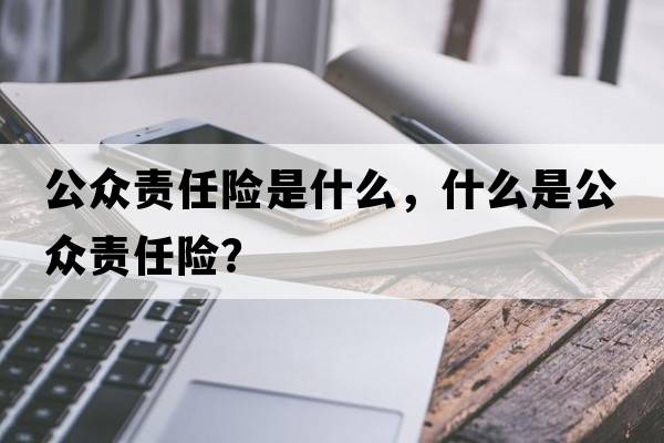 公眾責任險是什么，什么是公眾責任險？