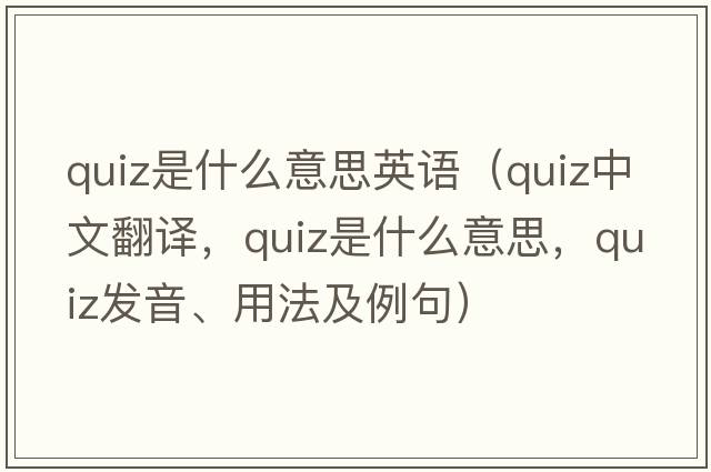 quiz是什么意思英語(yǔ)（quiz中文翻譯，quiz是什么意思，quiz發(fā)音、用法及例句）
