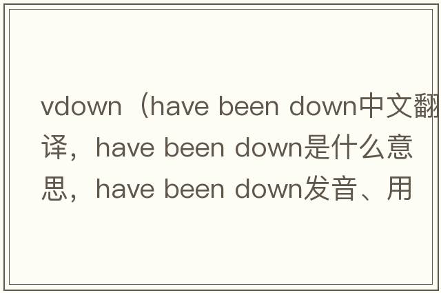 vdown（have been down中文翻譯，have been down是什么意思，have been down發(fā)音、用法及例句）