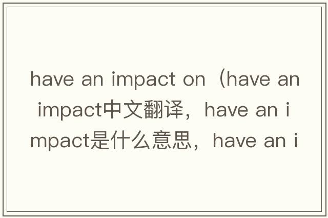 have an impact on（have an impact中文翻譯，have an impact是什么意思，have an impact發(fā)音、用法及例句）