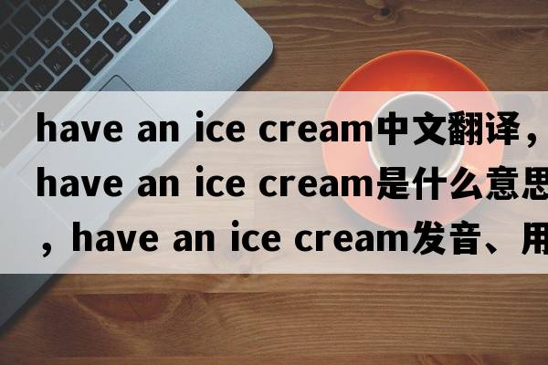 have an ice cream中文翻譯，have an ice cream是什么意思，have an ice cream發(fā)音、用法及例句