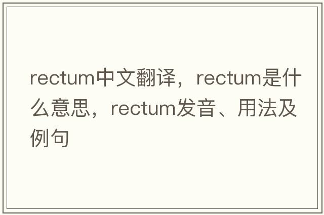 rectum中文翻譯，rectum是什么意思，rectum發(fā)音、用法及例句