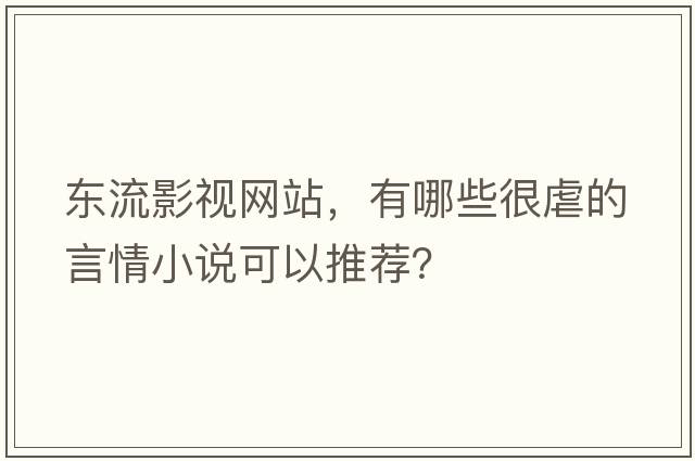 東流影視網(wǎng)站，有哪些很虐的言情小說(shuō)可以推薦？