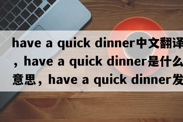 have a quick dinner中文翻譯，have a quick dinner是什么意思，have a quick dinner發(fā)音、用法及例句
