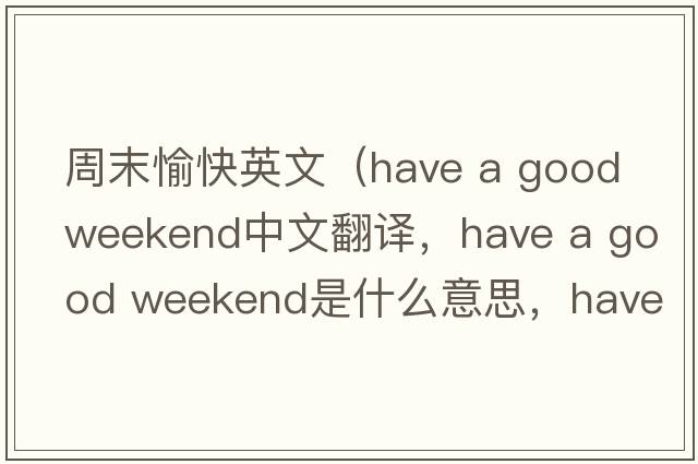 周末愉快英文（have a good weekend中文翻譯，have a good weekend是什么意思，have a good weekend發(fā)音、用法及例句）