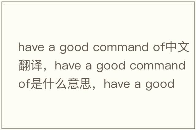 have a good command of中文翻譯，have a good command of是什么意思，have a good command of發(fā)音、用法及例句