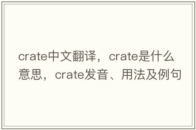 crate中文翻譯，crate是什么意思，crate發(fā)音、用法及例句