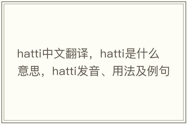 hatti中文翻譯，hatti是什么意思，hatti發(fā)音、用法及例句