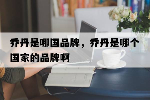 喬丹是哪國品牌，喬丹是哪個(gè)國家的品牌啊
