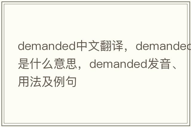demanded中文翻譯，demanded是什么意思，demanded發(fā)音、用法及例句