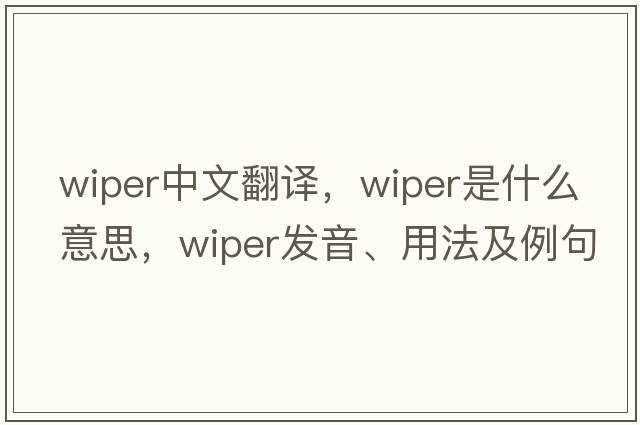 wiper中文翻譯，wiper是什么意思，wiper發(fā)音、用法及例句