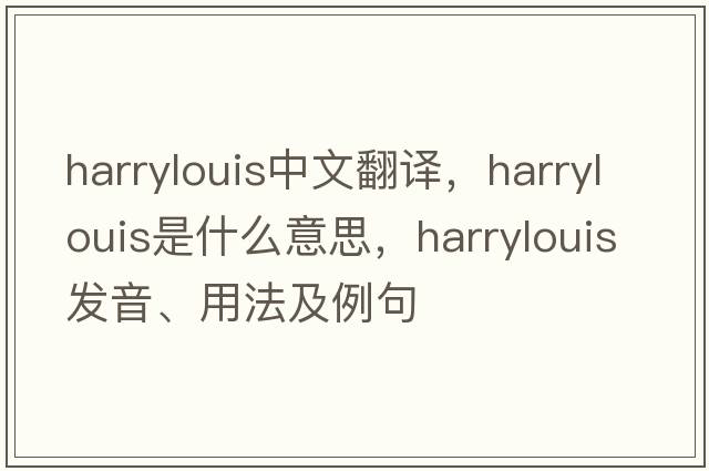 harrylouis中文翻譯，harrylouis是什么意思，harrylouis發(fā)音、用法及例句