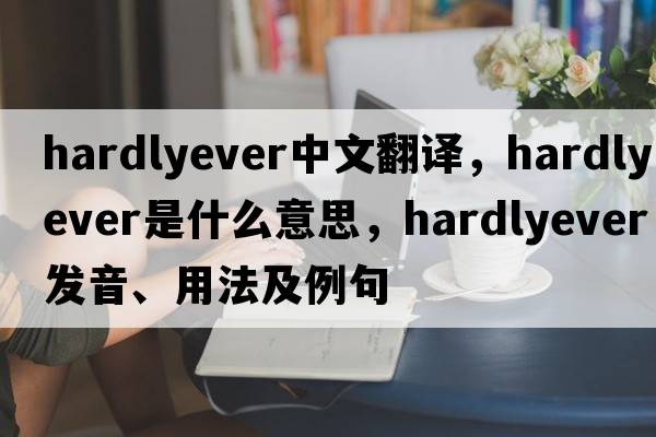 hardlyever中文翻譯，hardlyever是什么意思，hardlyever發(fā)音、用法及例句