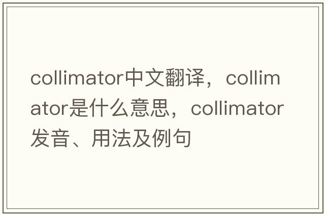 collimator中文翻譯，collimator是什么意思，collimator發(fā)音、用法及例句