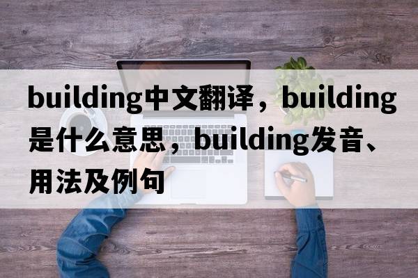 building中文翻譯，building是什么意思，building發(fā)音、用法及例句