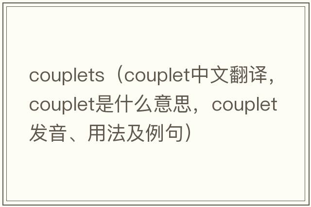 couplets（couplet中文翻譯，couplet是什么意思，couplet發(fā)音、用法及例句）
