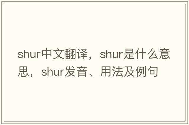 SHUR中文翻譯，SHUR是什么意思，SHUR發(fā)音、用法及例句