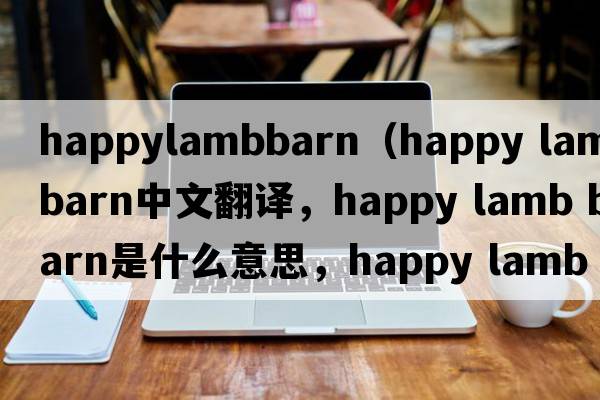 happylambbarn（happy lamb barn中文翻譯，happy lamb barn是什么意思，happy lamb barn發(fā)音、用法及例句）