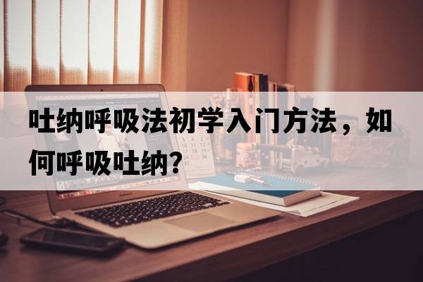 吐納呼吸法初學(xué)入門(mén)方法，如何呼吸吐納？