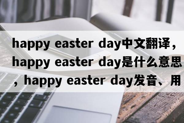 happy easter day中文翻譯，happy easter day是什么意思，happy easter day發(fā)音、用法及例句
