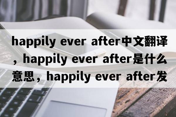 happily ever after中文翻譯，happily ever after是什么意思，happily ever after發(fā)音、用法及例句