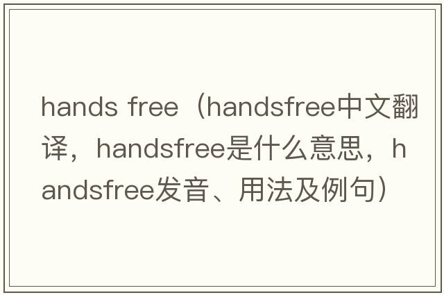 hands free（handsfree中文翻譯，handsfree是什么意思，handsfree發(fā)音、用法及例句）