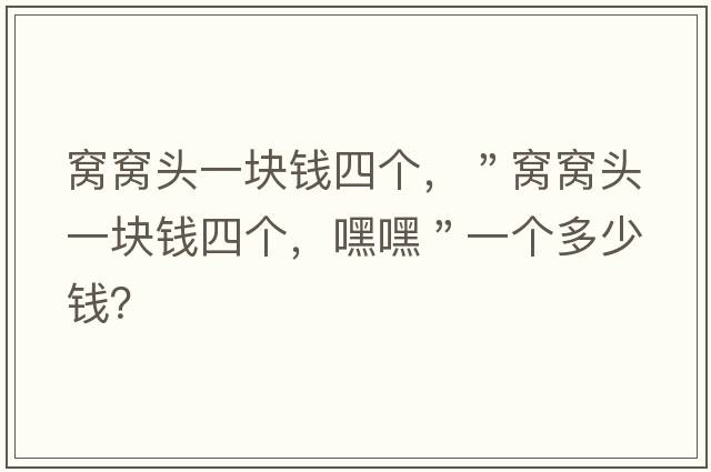 窩窩頭一塊錢(qián)四個(gè)，＂窩窩頭一塊錢(qián)四個(gè)，嘿嘿＂一個(gè)多少錢(qián)？