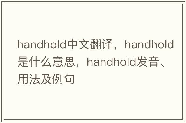 handhold中文翻譯，handhold是什么意思，handhold發(fā)音、用法及例句