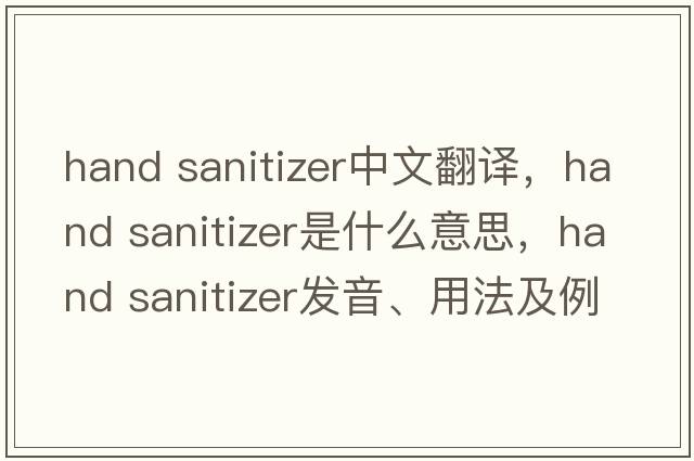 hand sanitizer中文翻譯，hand sanitizer是什么意思，hand sanitizer發(fā)音、用法及例句