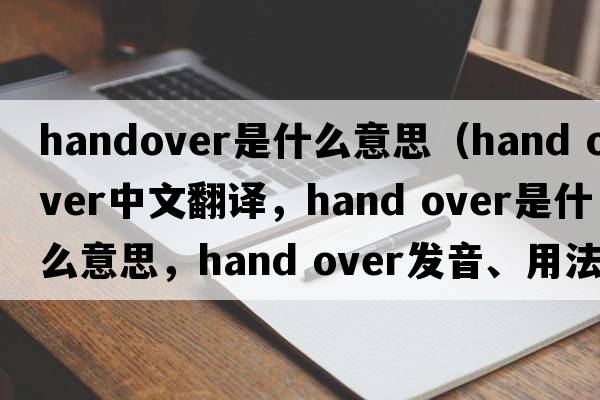 handover是什么意思（hand over中文翻譯，hand over是什么意思，hand over發(fā)音、用法及例句）