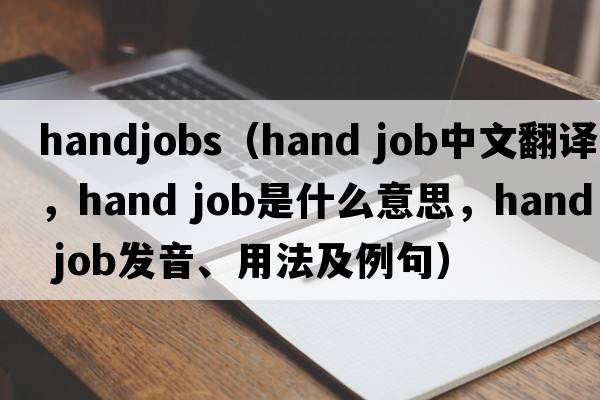 handjobs（hand job中文翻譯，hand job是什么意思，hand job發(fā)音、用法及例句）