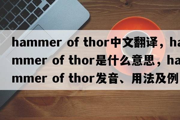 hammer of thor中文翻譯，hammer of thor是什么意思，hammer of thor發(fā)音、用法及例句