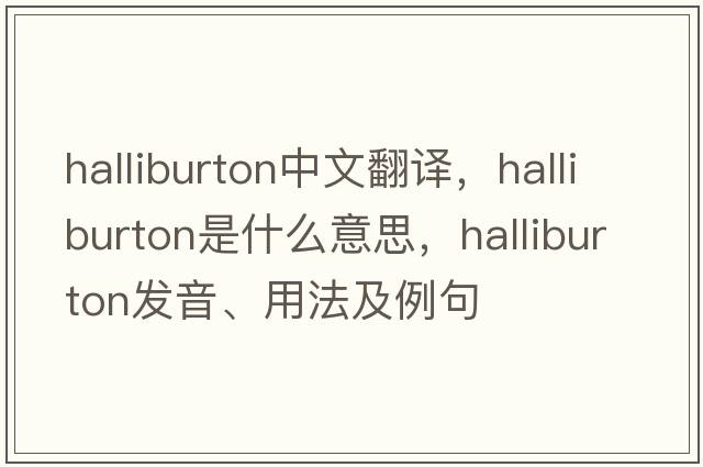 halliburton中文翻譯，halliburton是什么意思，halliburton發(fā)音、用法及例句