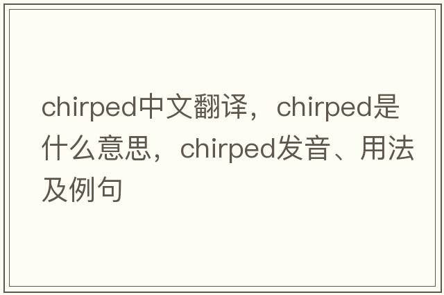 chirped中文翻譯，chirped是什么意思，chirped發(fā)音、用法及例句