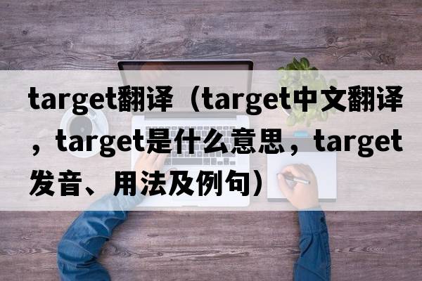 target翻譯（target中文翻譯，target是什么意思，target發(fā)音、用法及例句）