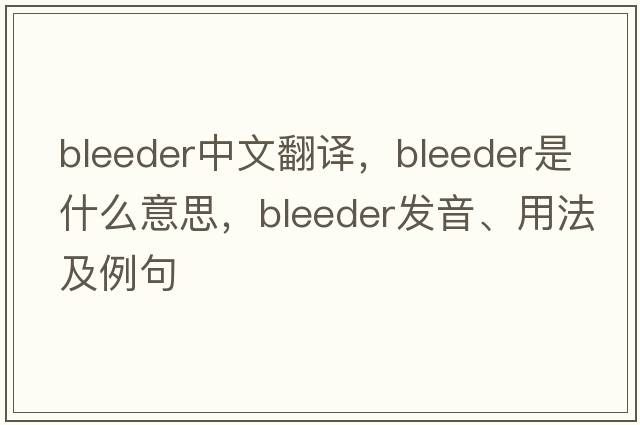 bleeder中文翻譯，bleeder是什么意思，bleeder發(fā)音、用法及例句