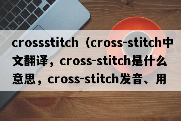 crossstitch（cross-stitch中文翻譯，cross-stitch是什么意思，cross-stitch發(fā)音、用法及例句）