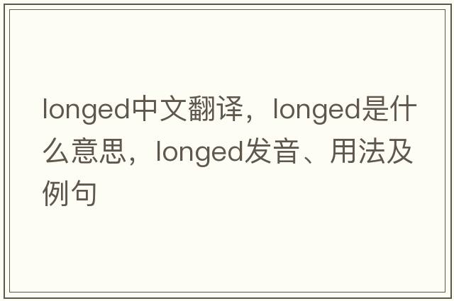 longed中文翻譯，longed是什么意思，longed發(fā)音、用法及例句
