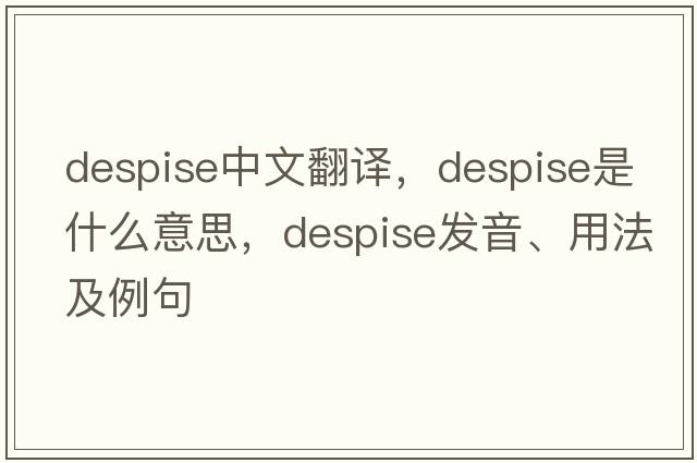 despise中文翻譯，despise是什么意思，despise發(fā)音、用法及例句