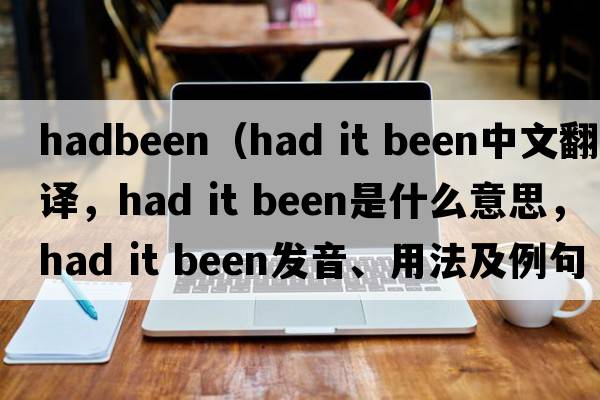 hadbeen（had it been中文翻譯，had it been是什么意思，had it been發(fā)音、用法及例句）
