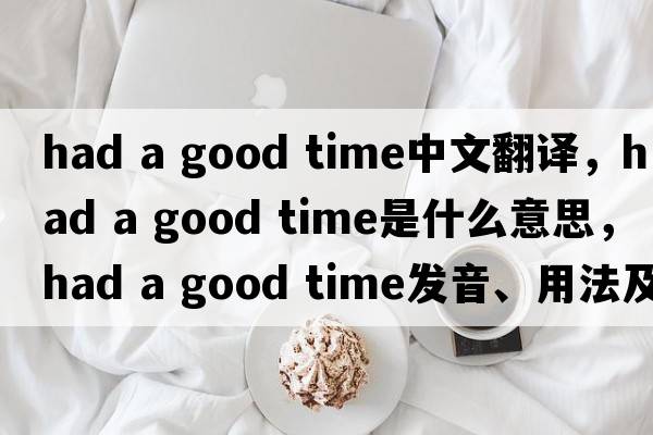 had a good time中文翻譯，had a good time是什么意思，had a good time發(fā)音、用法及例句