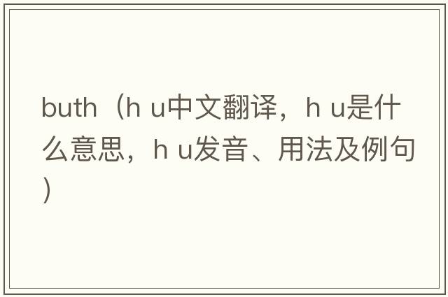 buth（h u中文翻譯，h u是什么意思，h u發(fā)音、用法及例句）
